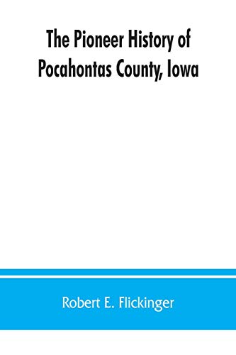 The pioneer history of Pocahontas County, Iowa: From the time of its earliest settlement to the present time