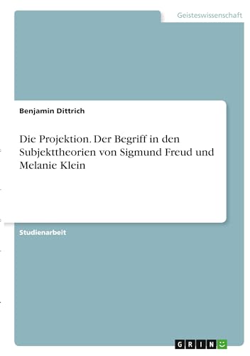 Die Projektion. Der Begriff in den Subjekttheorien von Sigmund Freud und Melanie Klein (German Edition)