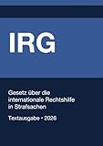 IRG - Gesetz über die internationale Rechtshilfe in Strafsachen (Deutschland) 2026: Vollständiger Gesetzestext in aktueller Fassung • Ohne Kommentare • Systematisch gegliedert