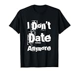 Funny Dating Quotes for People Funny I Don’t Date Anymore T-Shirt