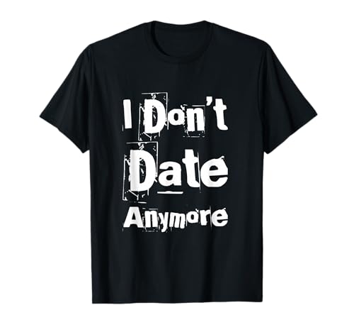 Funny Dating Quotes for People Funny I Don’t Date Anymore T-Shirt