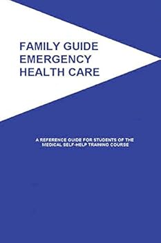 Family Guide Emergency Health Care: A Reference Guide for Students of the Medical Self-Help Training Course