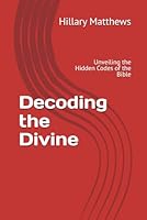 Decoding the Divine: Unveiling the Hidden Codes of the Bible B0F67GBMSH Book Cover