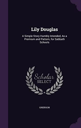 Lily Douglas: A Simple Story Humbly Intended, As a Premium and Pattern, for Sabbath Schools