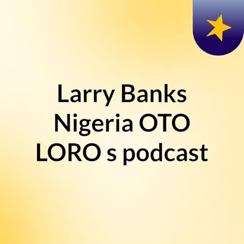 Larry Banks Nigeria :OTO LORO's podcast cover art