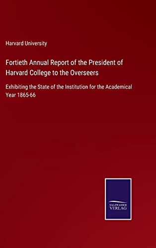 Fortieth Annual Report of the President of Harvard College to the Overseers: Exhibiting the State of the Institution for the Academical Year 1865-66