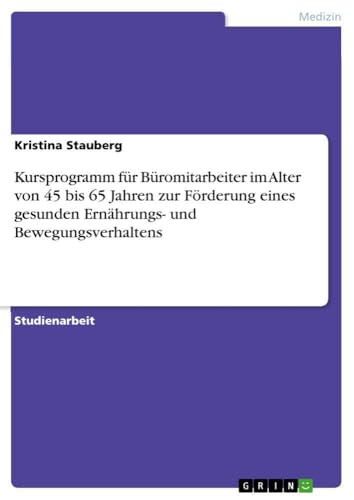 Kursprogramm für Büromitarbeiter im Alter von 45 bis 65 Jahren zur Förderung eines gesunden Ernährungs- und Bewegungsverhaltens (German Edition)