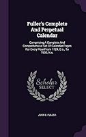 Fuller's Complete and Perpetual Calendar: Comprising a Complete and Comprehensive Set of Calendar Pages for Every Year from 1724, O.S., to 1900, N.S. 1342434846 Book Cover