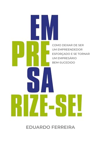 Empresarize-se: Como Deixar de ser um Empreendedor Esforçado e se...
