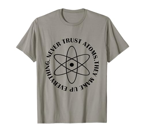 Never Trust Atoms - Funny Science Tee Shirt - Bad Joke T-Shirt
