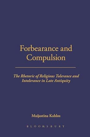 Forbearance and Compulsion: The Rhetoric of Religious Tolerance and Intolerance in Late Antiquity book cover