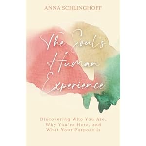 The Soul’s Human Experience: Discovering Who You Are, Why Youâre Here, and What Your Purpose Is