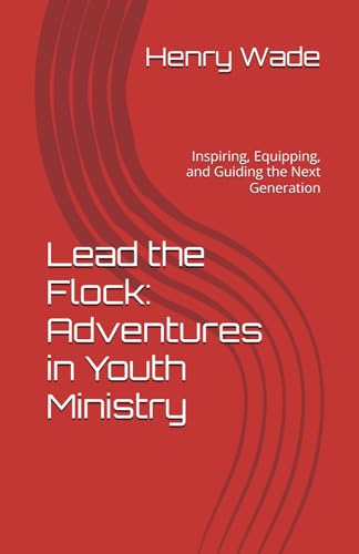 Lead the Flock: Adventures in Youth Ministry: Inspiring, Equipping, and Guiding the Next Generation