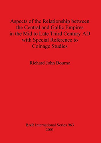 Aspects of the Relationship between the Central and Gallic Empires in the Mid to Late Third Century AD with Special Reference to Coinage Studies (BAR International)