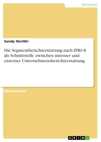 Die Segmentberichterstattung nach IFRS 8 als Schnittstelle zwischen interner und externer Unternehmensberichterstattung (German Edition)