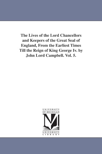 The lives of the lord chancellors and keepers of the Great Seal of England, from the earliest times till the reign of King George IV. by John lord Campbell.: Vol. 7. (Michigan Historical Reprint)