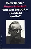 Unsere Erbschaft. Was war die DDR - was bleibt von ihr? - Peter Bender