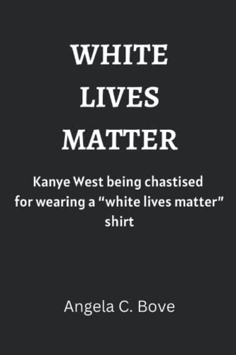 White Lives Matter: Kanye West being chastised for wearing a 'White Lives Matter' shirt
