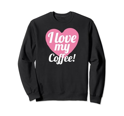 Funny Coffee Lover Coffee Drinker I Love My Coffee Sweatshirt