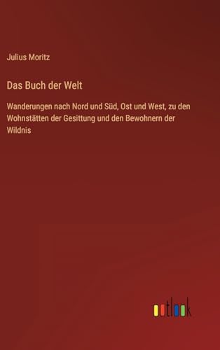 Das Buch der Welt: Wanderungen nach Nord und Süd, Ost und West, zu den Wohnstätten der Gesittung und den Bewohnern der Wildnis (German Edition)