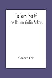  The Varnishes Of The Italian Violin Makers Of The Sixteenth Seventeenth And Eigheenth Century And Their Influence On Tone