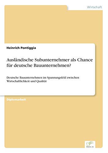 Ausländische Subunternehmer als Chance für deutsche Bauunternehmen?: Deutsche Bauunternehmen im Spannungsfeld zwischen Wirtschaftlichkeit und Qualität (German Edition)