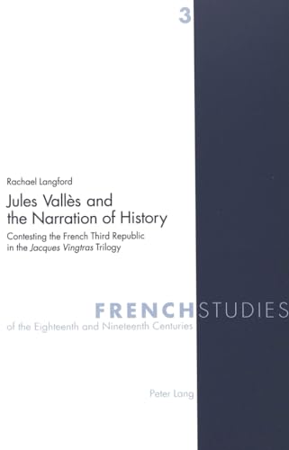 Jules Vallès and the Narration of History: Contesting the French Third Republic in the Jacques Vingtras Trilogy (French Studies of the Eighteenth and Nineteenth Centuries)