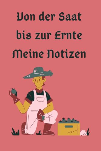 Von der Saat bis zur Ernte: Notizbuch Von der Saat bis zur Ernte: Notizbuch