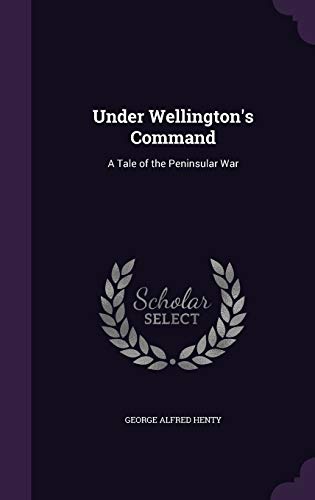 Under Wellington's Command: A Tale of the Penin... 1341933881 Book Cover