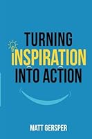 Turning Inspiration Into Action: How to connect to the powers you need to conquer negativity, act on the best opportunities, and live the life of your dreams 0997221038 Book Cover