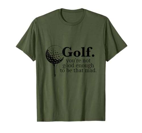 Golf. You're Not Good Enough To Be That Mad Funny T-Shirt