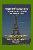 THE SHORT TRAVEL GUIDE TO TAHITI AND FRENCH POLYNESIA 2023: Discovering Tahiti and French Polynesia, its magic, top attractions, dining, local culture, and much more… - Michael N.keister 
