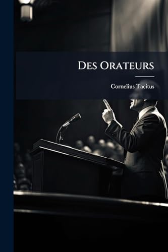 Des Orateurs: Savoir Si Les Modernes Sent Inferieurs Aux Anciens, & Pourqui? (French Edition)