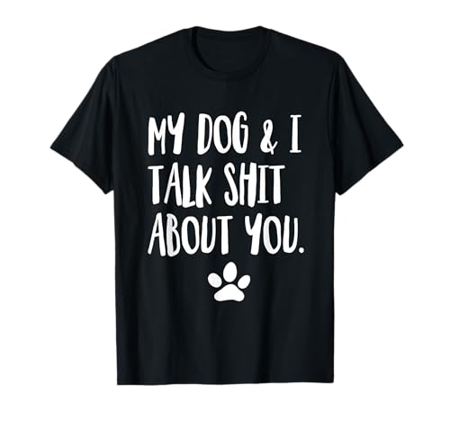 My dog and i talk shit about you funny offensive dog t-shirt