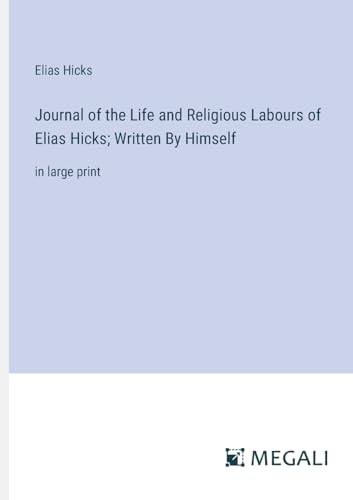 Journal of the Life and Religious Labours of Elias Hicks; Written By Himself: in large print