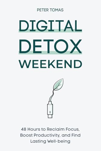 Digital Detox Weekend: 48 Hours to Reclaim Focus, Boost Productiv...