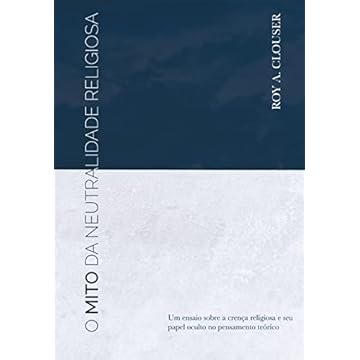 Capa do livro O Mito da Neutralidade Religiosa. Um Ensaio Sobre a Crença Religiosa e Seu Papel Oculto no Pensamento Teórico