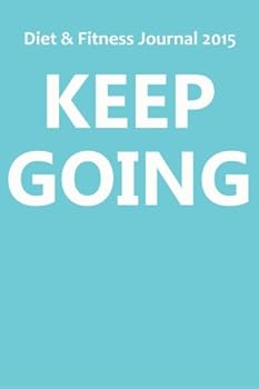 Diary Diet & Fitness Journal 2015: Keep Going - Start Your Journey To The New You! Book