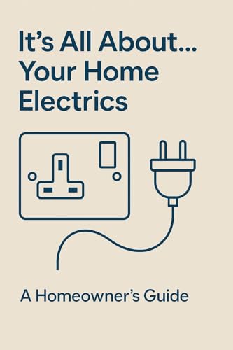 It's All About...Your Home Electrics a home owners guide: A Clear & Practical Guide to Electrical Safety for UK Homeowners