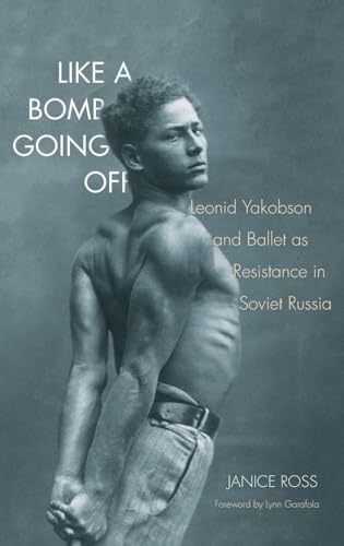 Like a Bomb Going Off: Leonid Yakobson and Ballet as Resistance in Soviet Russia Like a Bomb Going Off: Leonid Yakobson and Ballet as Resistance in Soviet Russia
