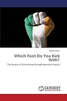 Which Foot Do You Kick With?: The Nature of Victimhood through Narrative Inquiry 3659759821 Book Cover