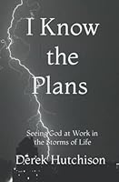 I Know the Plans: Seeing God at Work in the Storms of Life B09YWD4CM5 Book Cover