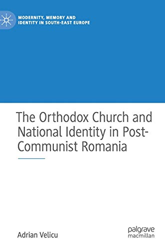 The Orthodox Church and National Identity in Post-Communist Romania (Modernity, Memory and Identity in South-East Europe)