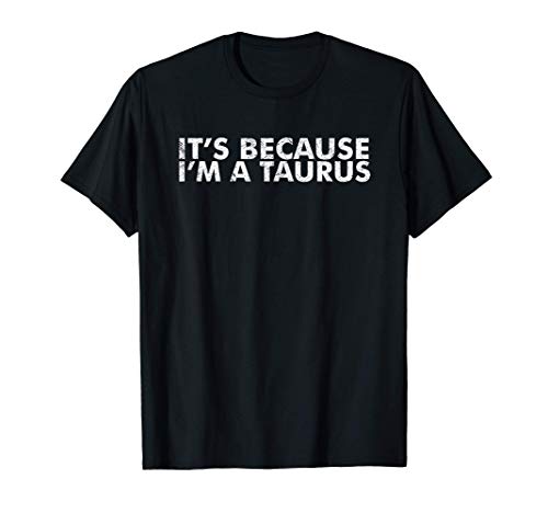 It's because i'm a taurus horoscope funny zodiac sign humor maglietta