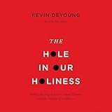 The Hole in Our Holiness: Filling the Gap between Gospel Passion and the Pursuit of Godliness