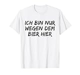 Ich bin nur wegen dem bier hier - lustiges T-Shirt