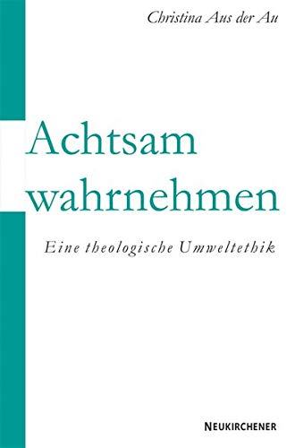 Achtsam wahrnehmen: Eine theologische Umweltethik Achtsam wahrnehmen: Eine theologische Umweltethik