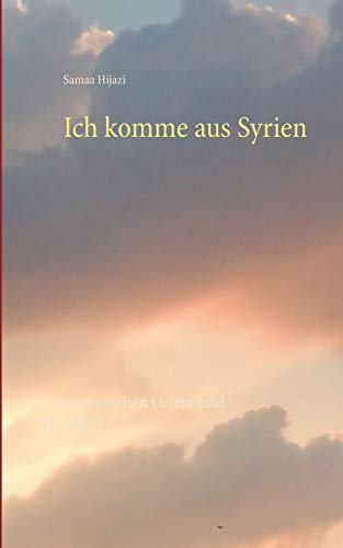 Ich komme aus Syrien: Leben zwischen Orient und Okzident