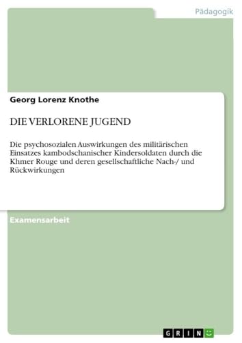 Die psychosozialen Auswirkungen des militärischen Einsatzes kambodschanischer Kindersoldaten durch die Khmer Rouge und deren gesellschaftliche Nach-/ und Rückwirkungen (German Edition)