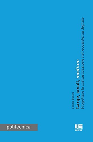 Large, small, medium. Progettare la comunicazione nell'ecoistema digitale Large, small, medium. Progettare la comunicazione nell'ecoistema digitale